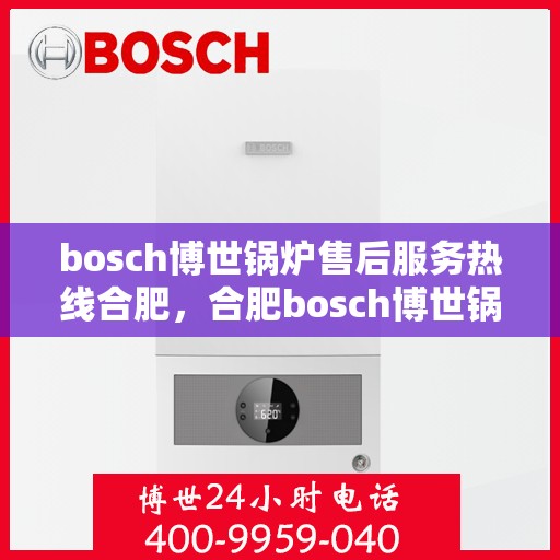bosch博世锅炉售后服务热线合肥，合肥bosch博世锅炉售后服务热线全攻略