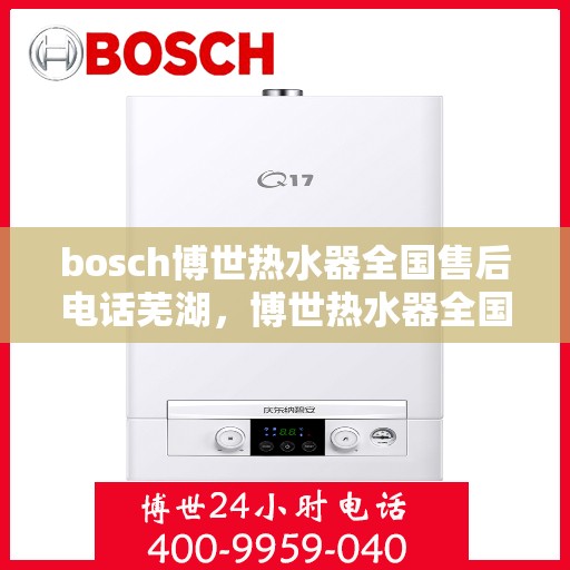 bosch博世热水器全国售后电话芜湖，博世热水器全国售后热线服务，芜湖地区专业维修支持