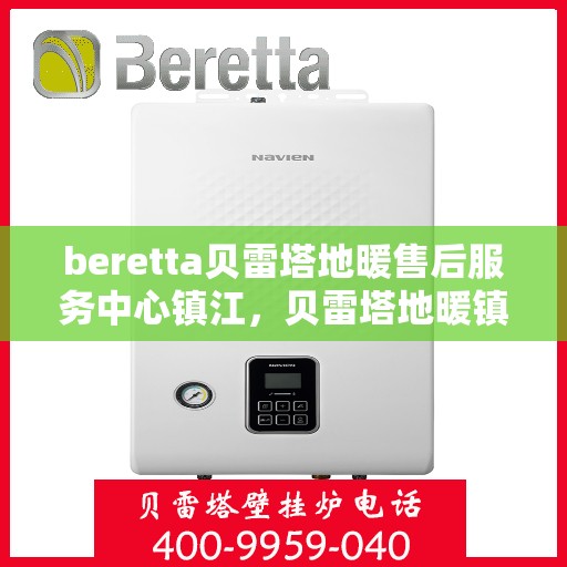 beretta贝雷塔地暖售后服务中心镇江，贝雷塔地暖镇江售后服务中心，专业维修，贴心服务