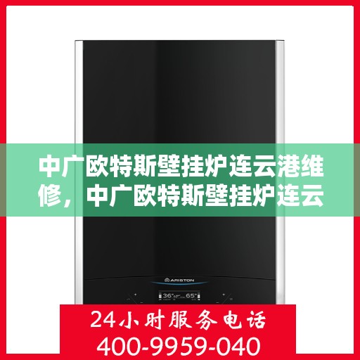 中广欧特斯壁挂炉连云港维修，中广欧特斯壁挂炉连云港专业维修服务