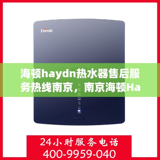 海顿haydn热水器售后服务热线南京，南京海顿Haydn热水器售后服务热线全解析