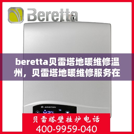 beretta贝雷塔地暖维修温州，贝雷塔地暖维修服务在温州，专业解决您的地暖问题