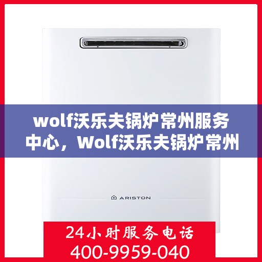 wolf沃乐夫锅炉常州服务中心，Wolf沃乐夫锅炉常州专业服务中心