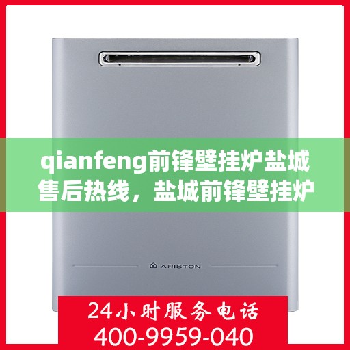 qianfeng前锋壁挂炉盐城售后热线，盐城前锋壁挂炉售后热线专业服务解析
