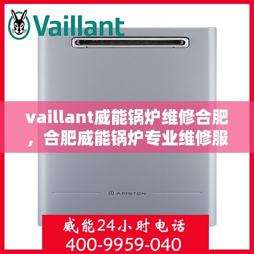 vaillant威能锅炉维修合肥，合肥威能锅炉专业维修服务