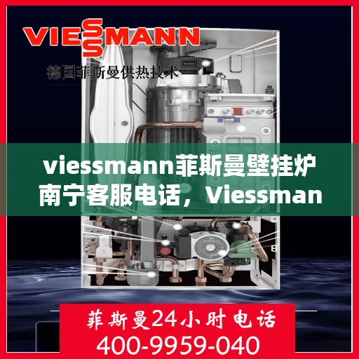 viessmann菲斯曼壁挂炉南宁客服电话，Viessmann菲斯曼壁挂炉南宁客服热线及咨询服务中心