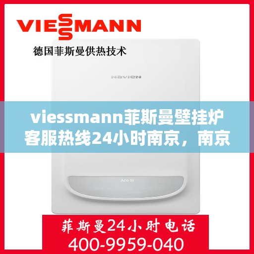 viessmann菲斯曼壁挂炉客服热线24小时南京，南京viessmann菲斯曼壁挂炉全天候客服热线，温暖服务不打烊