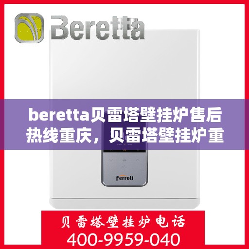 beretta贝雷塔壁挂炉售后热线重庆，贝雷塔壁挂炉重庆售后热线及服务支持详解