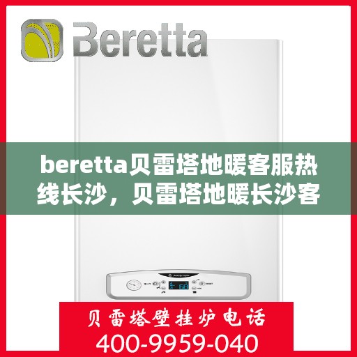 beretta贝雷塔地暖客服热线长沙，贝雷塔地暖长沙客服热线详解