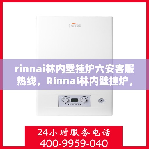 rinnai林内壁挂炉六安客服热线，Rinnai林内壁挂炉，六安客服热线全面解答，温暖您的生活