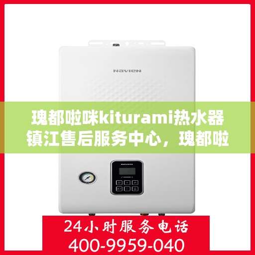 瑰都啦咪kiturami热水器镇江售后服务中心，瑰都啦咪kiturami热水器镇江售后服务中心，专业维修与贴心服务