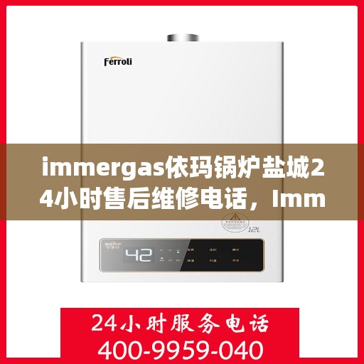immergas依玛锅炉盐城24小时售后维修电话，Immergas依玛锅炉盐城全天候售后维修服务热线