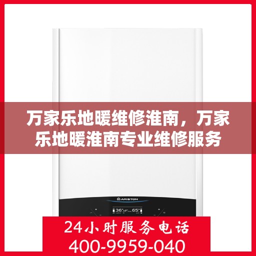 万家乐地暖维修淮南，万家乐地暖淮南专业维修服务