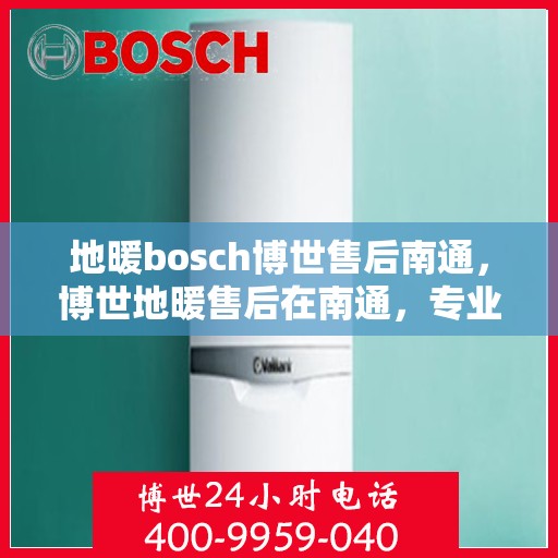地暖bosch博世售后南通，博世地暖售后在南通，专业维修与保养服务