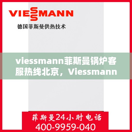viessmann菲斯曼锅炉客服热线北京，Viessmann菲斯曼锅炉北京客服热线全攻略