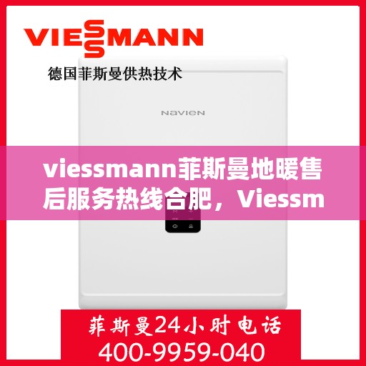 viessmann菲斯曼地暖售后服务热线合肥，Viessmann菲斯曼地暖合肥售后服务热线，专业解决您的温暖问题