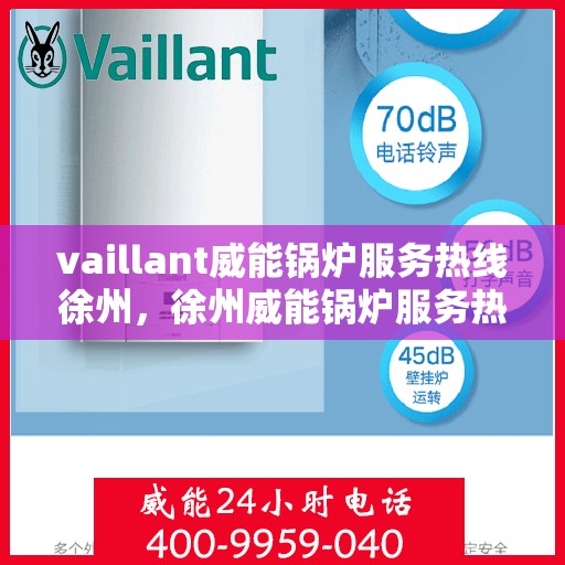 vaillant威能锅炉服务热线徐州，徐州威能锅炉服务热线，专业解决方案提供者