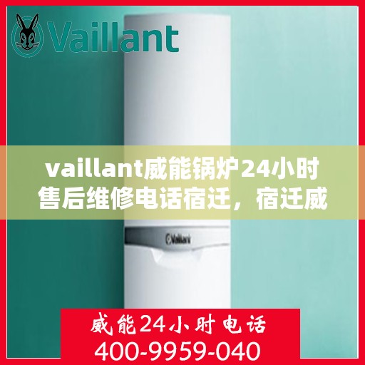 vaillant威能锅炉24小时售后维修电话宿迁，宿迁威能锅炉全天候售后维修服务热线，专业解决您的锅炉问题