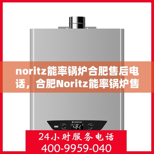 noritz能率锅炉合肥售后电话，合肥Noritz能率锅炉售后专线，一站式解决您的锅炉问题