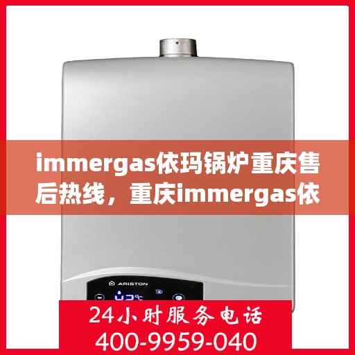 immergas依玛锅炉重庆售后热线，重庆immergas依玛锅炉售后热线及服务一览