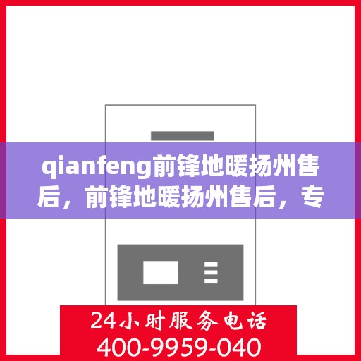 qianfeng前锋地暖扬州售后，前锋地暖扬州售后，专业团队，温暖您的生活