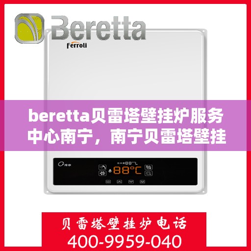 beretta贝雷塔壁挂炉服务中心南宁，南宁贝雷塔壁挂炉服务中心，专业维修与保养贝雷塔壁挂炉