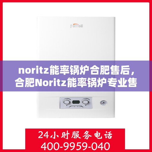 noritz能率锅炉合肥售后，合肥Noritz能率锅炉专业售后服务