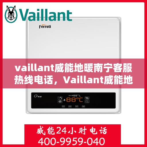 vaillant威能地暖南宁客服热线电话，Vaillant威能地暖南宁客服热线全攻略，解决您的温暖问题