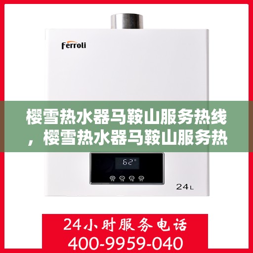 樱雪热水器马鞍山服务热线，樱雪热水器马鞍山服务热线，专业维修与售后支持