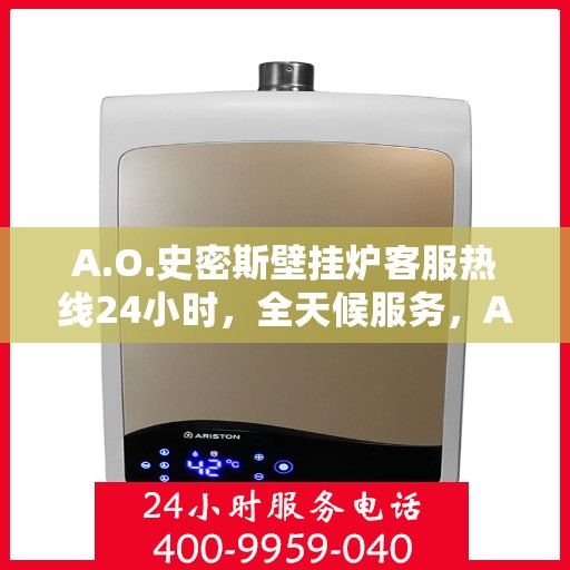 A.O.史密斯壁挂炉客服热线24小时，全天候服务，A.O.史密斯壁挂炉24小时客服热线