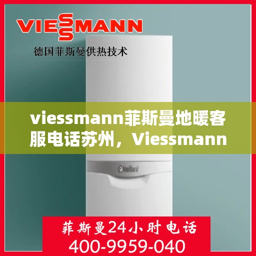 viessmann菲斯曼地暖客服电话苏州，Viessmann菲斯曼地暖苏州客服热线及咨询指南