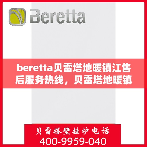 beretta贝雷塔地暖镇江售后服务热线，贝雷塔地暖镇江售后服务热线，专业团队，温暖您的生活