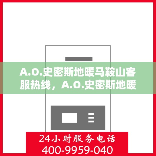 A.O.史密斯地暖马鞍山客服热线，A.O.史密斯地暖马鞍山客服热线，专业解答，温暖您的生活