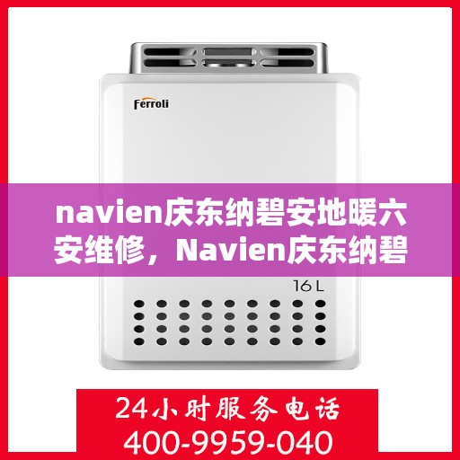 navien庆东纳碧安地暖六安维修，Navien庆东纳碧安地暖六安专业维修服务