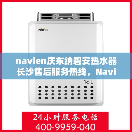 navien庆东纳碧安热水器长沙售后服务热线，Navien庆东纳碧安热水器长沙售后服务热线，专业团队为您提供贴心服务