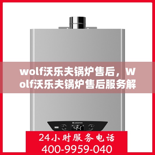 wolf沃乐夫锅炉售后，Wolf沃乐夫锅炉售后服务解析