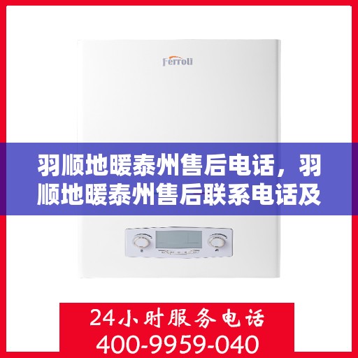 羽顺地暖泰州售后电话，羽顺地暖泰州售后联系电话及服务指南