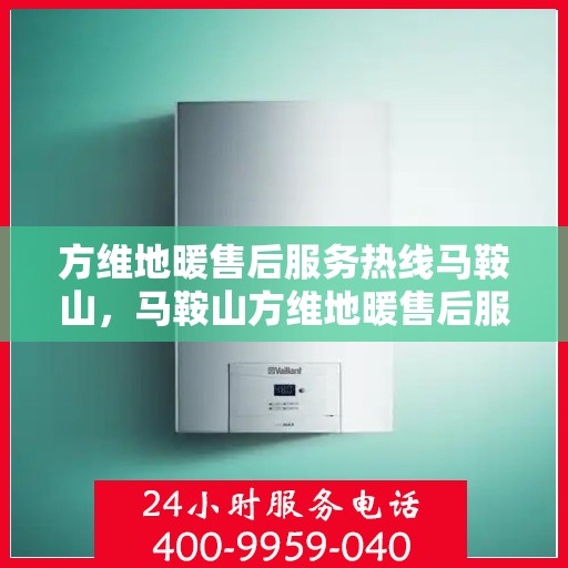 方维地暖售后服务热线马鞍山，马鞍山方维地暖售后服务热线及专业维修支持