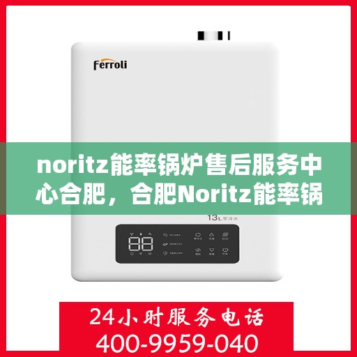 noritz能率锅炉售后服务中心合肥，合肥Noritz能率锅炉售后服务中心，专业维修，高效服务
