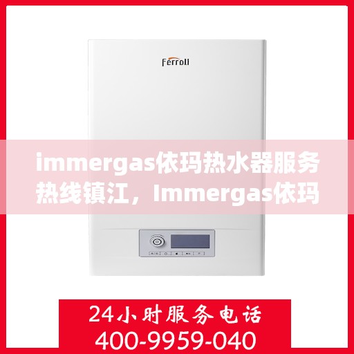 immergas依玛热水器服务热线镇江，Immergas依玛热水器镇江服务热线，专业解决您的热水需求