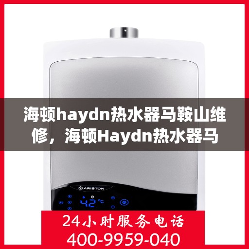 海顿haydn热水器马鞍山维修，海顿Haydn热水器马鞍山专业维修服务
