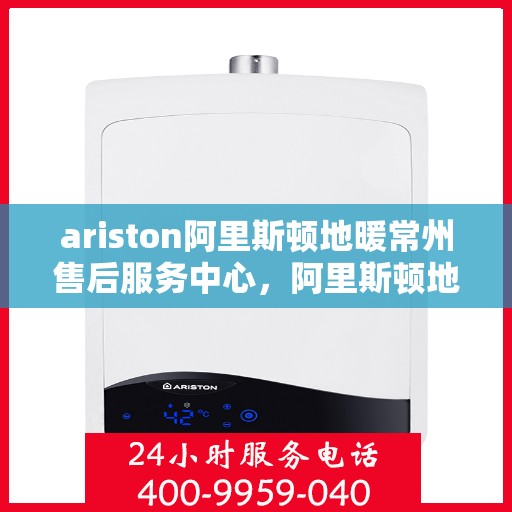ariston阿里斯顿地暖常州售后服务中心，阿里斯顿地暖常州售后服务中心，专业维修，贴心服务