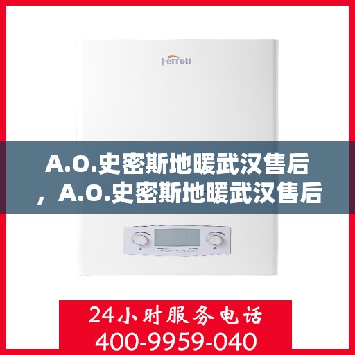 A.O.史密斯地暖武汉售后，A.O.史密斯地暖武汉售后服务解析