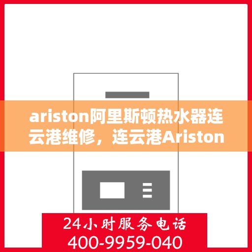 ariston阿里斯顿热水器连云港维修，连云港Ariston阿里斯顿热水器专业维修服务