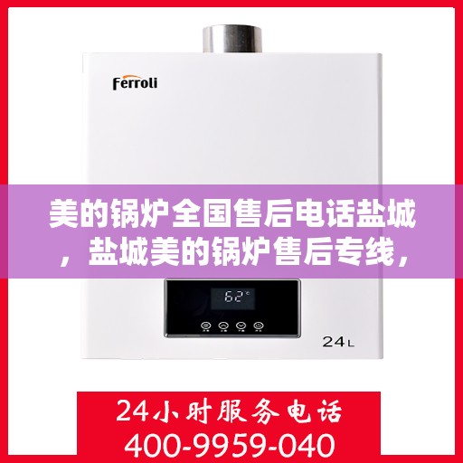 美的锅炉全国售后电话盐城，盐城美的锅炉售后专线，专业维修服务在身边