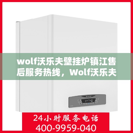 wolf沃乐夫壁挂炉镇江售后服务热线，Wolf沃乐夫壁挂炉镇江售后服务热线，专业团队为您提供贴心服务