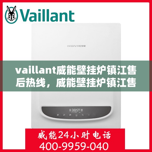 vaillant威能壁挂炉镇江售后热线，威能壁挂炉镇江售后热线，专业维修与技术支持团队为您服务