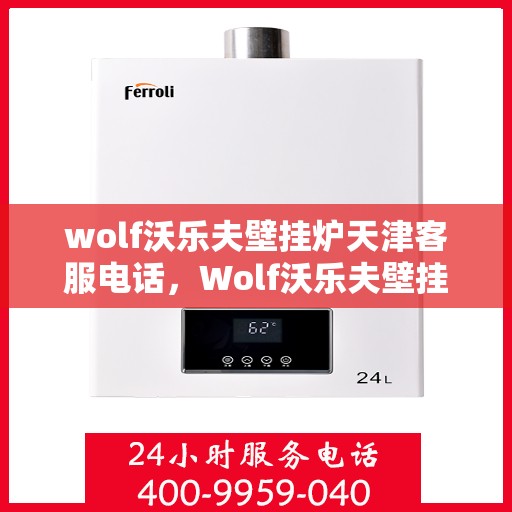 wolf沃乐夫壁挂炉天津客服电话，Wolf沃乐夫壁挂炉天津客服热线及咨询指南