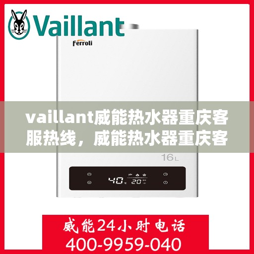 vaillant威能热水器重庆客服热线，威能热水器重庆客服热线，专业解答，贴心服务