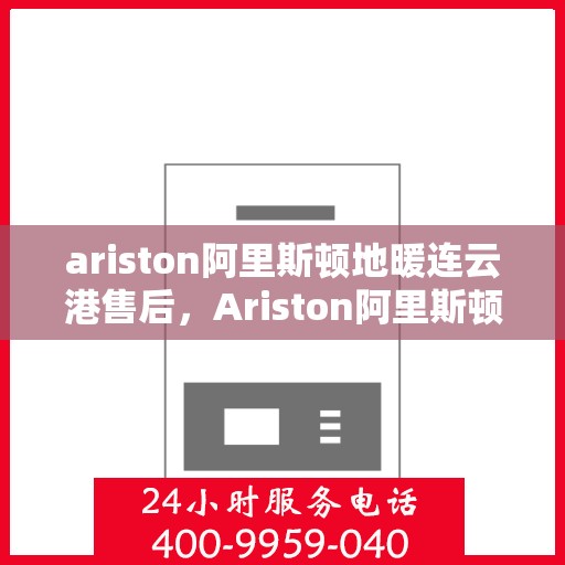 ariston阿里斯顿地暖连云港售后，Ariston阿里斯顿地暖连云港专业售后服务支持